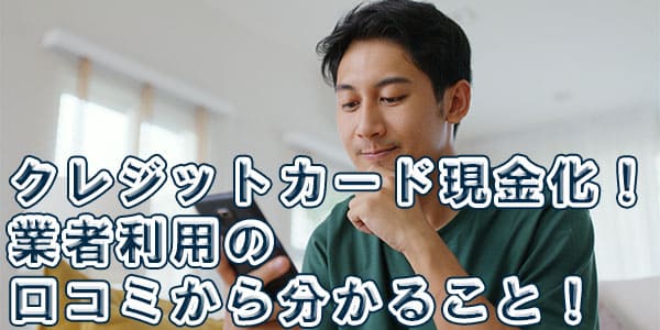 クレジットカード現金化！業者利用の口コミから分かること！