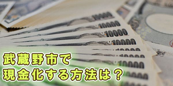 武蔵野市で現金化する方法は？
