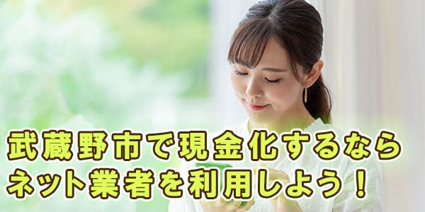 武蔵野市で現金化するならネット業者を利用しよう！